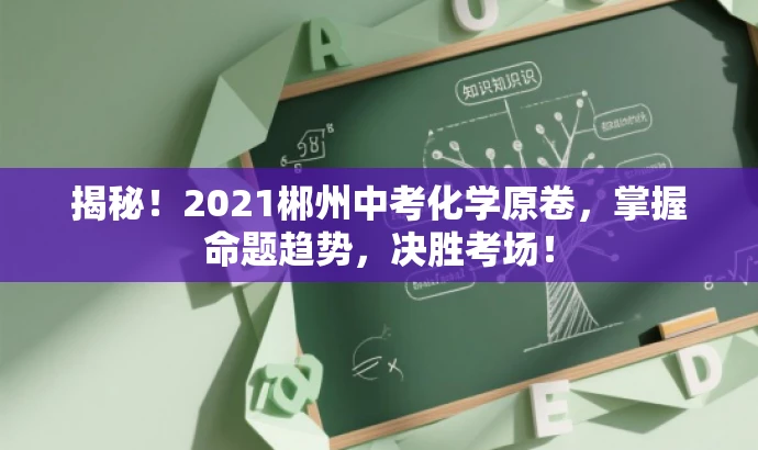 揭秘!2021郴州中考化学原卷,掌握命题趋势,决胜考场! 揭秘!2021郴州中考化学原卷,掌握命题趋势,决胜考场!