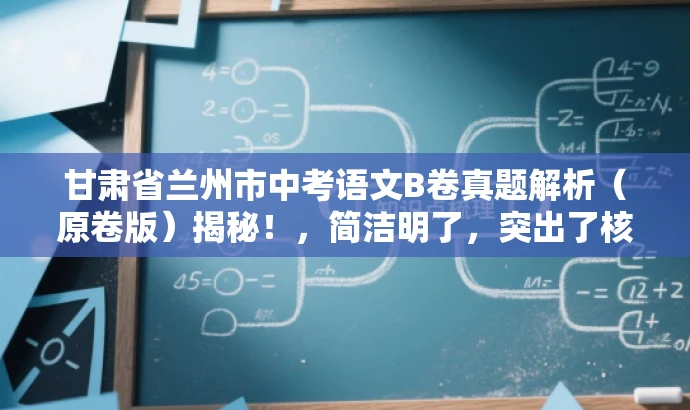 甘肃省兰州市中考语文B卷真题解析(原卷版)揭秘!,简洁明了,突出了核心价值和目标人群需求,同时使用了吸引人的语言,能够引起潜在读者的兴趣和好奇心。 甘肃省兰州市中考语文B卷真题解析(原卷版)揭秘!,简洁明了,突出了核心价值和目标人群需求,同时使用了吸引人的语言,能够引起潜在读者的兴趣和好奇心。
