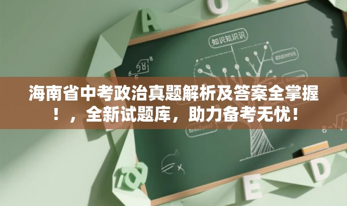 海南省中考政治真题解析及答案全掌握!,全新试题库,助力备考无忧! 海南省中考政治真题解析及答案全掌握!,全新试题库,助力备考无忧!