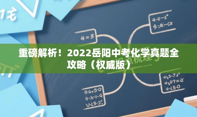 重磅解析!2022岳阳中考化学真题全攻略(权威版) 重磅解析!2022岳阳中考化学真题全攻略(权威版)