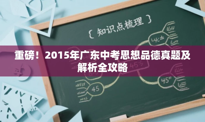 重磅!2015年广东中考思想品德真题及解析全攻略 重磅!2015年广东中考思想品德真题及解析全攻略