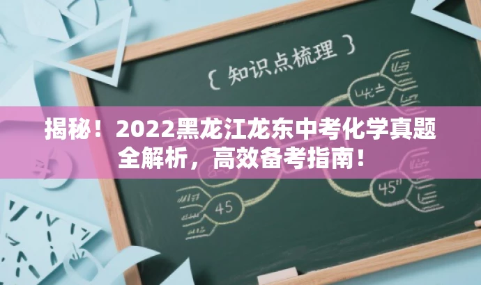 揭秘!2022黑龙江龙东中考化学真题全解析,高效备考指南! 揭秘!2022黑龙江龙东中考化学真题全解析,高效备考指南!