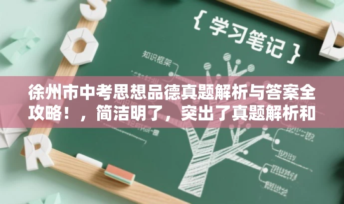 徐州市中考思想品德真题解析与答案全攻略!,简洁明了,突出了真题解析和答案全攻略的核心价值,同时语言有吸引力,能够引起学生和家长等目标人群的关注和兴趣。 徐州市中考思想品德真题解析与答案全攻略!,简洁明了,突出了真题解析和答案全攻略的核心价值,同时语言有吸引力,能够引起学生和家长等目标人群的关注和兴趣。