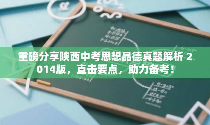 重磅分享陕西中考思想品德真题解析 2014版,直击要点,助力备考! 重磅分享陕西中考思想品德真题解析 2014版,直击要点,助力备考!