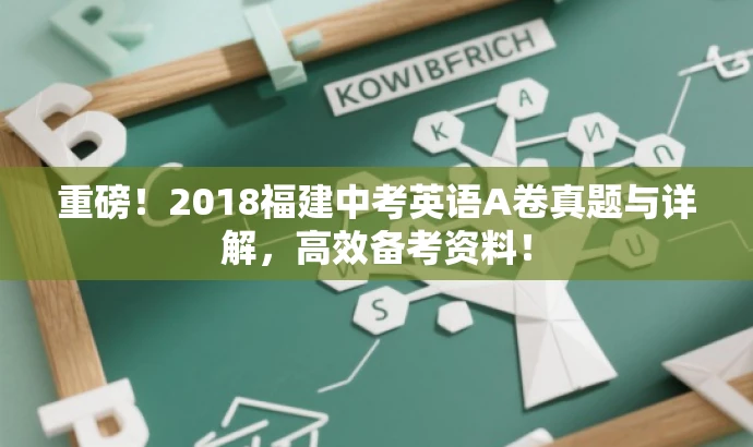 重磅!2018福建中考英语A卷真题与详解,高效备考资料! 重磅!2018福建中考英语A卷真题与详解,高效备考资料!
