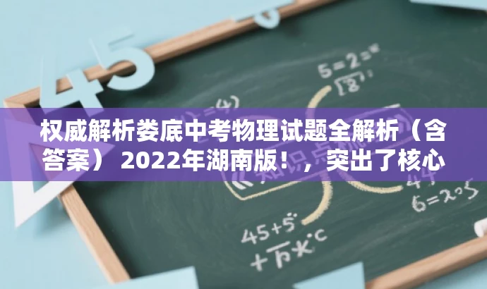 权威解析娄底中考物理试题全解析（含答案） 2022年湖南版！，突出了核心价值，强调试题的权威解析和答案，同时语言简洁明了，具有吸引力。希望符合您的要求。