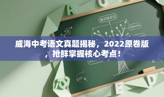 威海中考语文真题揭秘,2022原卷版,抢鲜掌握核心考点! 威海中考语文真题揭秘,2022原卷版,抢鲜掌握核心考点!