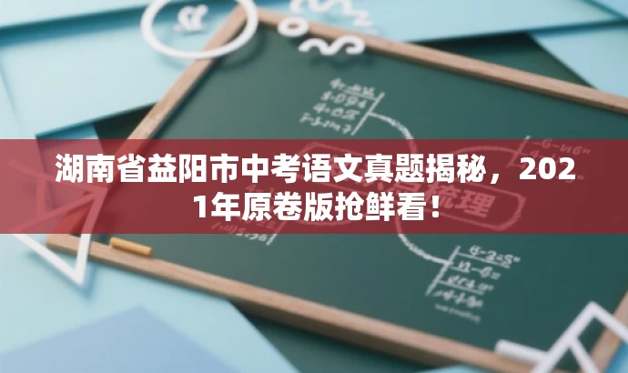 湖南省益阳市中考语文真题揭秘,2021年原卷版抢鲜看! 湖南省益阳市中考语文真题揭秘,2021年原卷版抢鲜看!