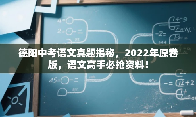 德阳中考语文真题揭秘,2022年原卷版,语文高手必抢资料! 德阳中考语文真题揭秘,2022年原卷版,语文高手必抢资料!