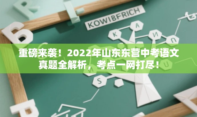 重磅来袭!2022年山东东营中考语文真题全解析,考点一网打尽! 重磅来袭!2022年山东东营中考语文真题全解析,考点一网打尽!