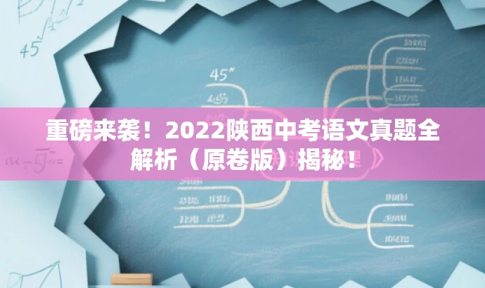 重磅来袭！2022陕西中考语文真题全解析（原卷版）揭秘！