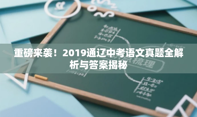 重磅来袭!2019通辽中考语文真题全解析与答案揭秘 重磅来袭!2019通辽中考语文真题全解析与答案揭秘