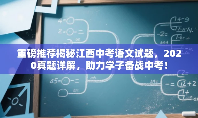 重磅推荐揭秘江西中考语文试题,2020真题详解,助力学子备战中考! 重磅推荐揭秘江西中考语文试题,2020真题详解,助力学子备战中考!