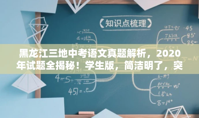 黑龙江三地中考语文真题解析,2020年试题全揭秘!学生版,简洁明了,突出了核心价值和目标人群需求,同时使用了吸引眼球的语言,能够引起学生和家长的兴趣和关注。 黑龙江三地中考语文真题解析,2020年试题全揭秘!学生版,简洁明了,突出了核心价值和目标人群需求,同时使用了吸引眼球的语言,能够引起学生和家长的兴趣和关注。