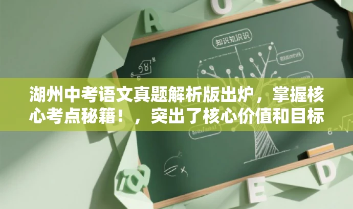 湖州中考语文真题解析版出炉,掌握核心考点秘籍!,突出了核心价值和目标人群需求,语言简洁且具有吸引力。 湖州中考语文真题解析版出炉,掌握核心考点秘籍!,突出了核心价值和目标人群需求,语言简洁且具有吸引力。