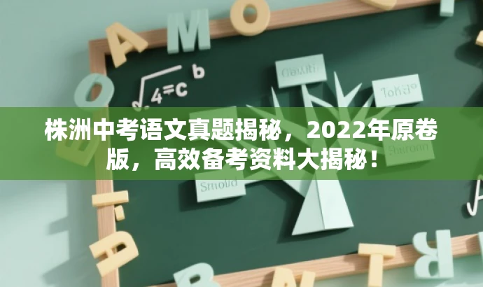 株洲中考语文真题揭秘,2022年原卷版,高效备考资料大揭秘! 株洲中考语文真题揭秘,2022年原卷版,高效备考资料大揭秘!