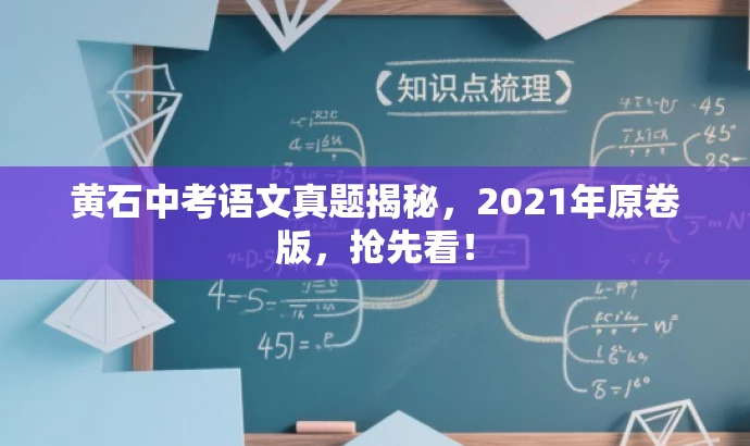 黄石中考语文真题揭秘,2021年原卷版,抢先看! 黄石中考语文真题揭秘,2021年原卷版,抢先看!