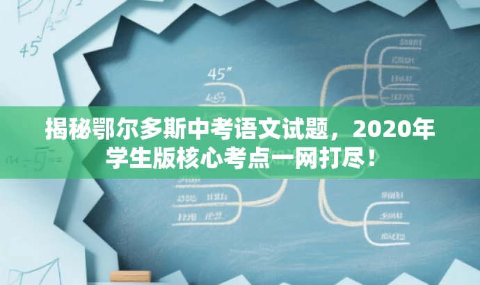 揭秘鄂尔多斯中考语文试题,2020年学生版核心考点一网打尽! 揭秘鄂尔多斯中考语文试题,2020年学生版核心考点一网打尽!