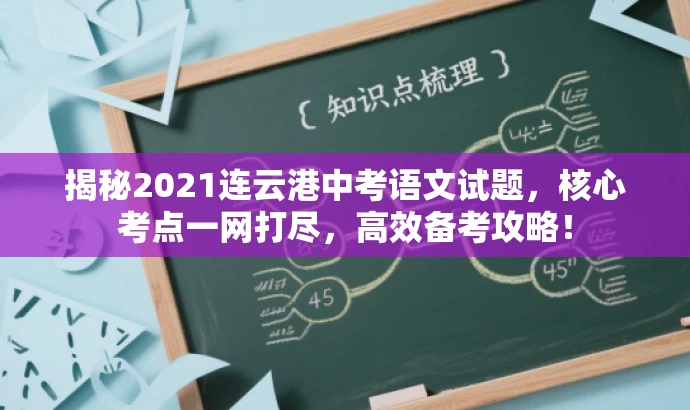 揭秘2021连云港中考语文试题,核心考点一网打尽,高效备考攻略! 揭秘2021连云港中考语文试题,核心考点一网打尽,高效备考攻略!