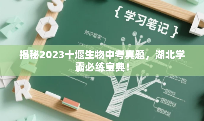 揭秘2023十堰生物中考真题,湖北学霸必练宝典! 揭秘2023十堰生物中考真题,湖北学霸必练宝典!