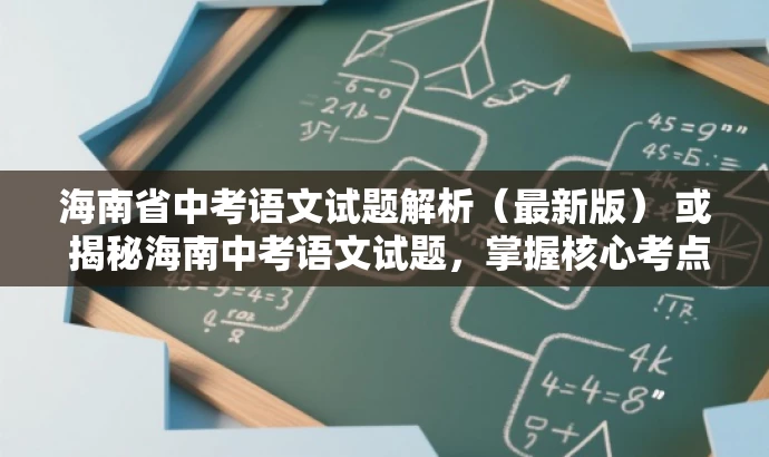 海南省中考语文试题解析(最新版) 或 揭秘海南中考语文试题,掌握核心考点! 海南省中考语文试题解析(最新版) 或 揭秘海南中考语文试题,掌握核心考点!