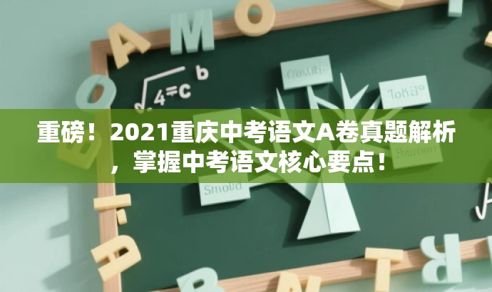 重磅!2021重庆中考语文A卷真题解析,掌握中考语文核心要点! 重磅!2021重庆中考语文A卷真题解析,掌握中考语文核心要点!