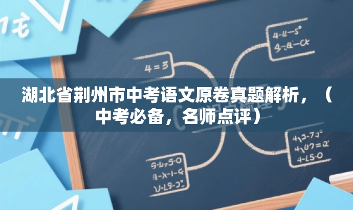 湖北省荆州市中考语文原卷真题解析,(中考必备,名师点评) 湖北省荆州市中考语文原卷真题解析,(中考必备,名师点评)