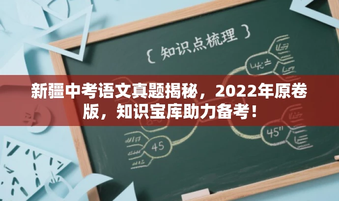 新疆中考语文真题揭秘,2022年原卷版,知识宝库助力备考! 新疆中考语文真题揭秘,2022年原卷版,知识宝库助力备考!