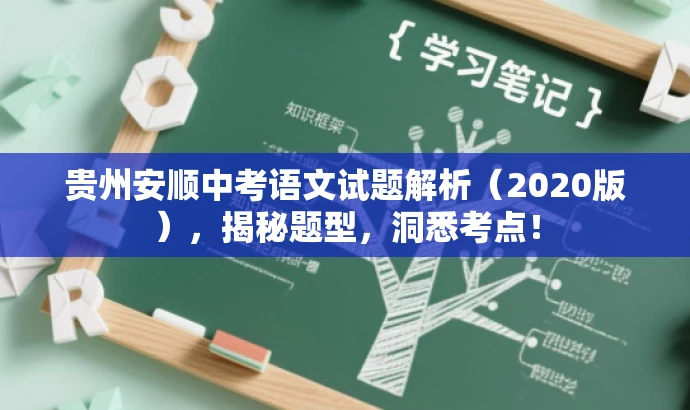 贵州安顺中考语文试题解析(2020版),揭秘题型,洞悉考点! 贵州安顺中考语文试题解析(2020版),揭秘题型,洞悉考点!
