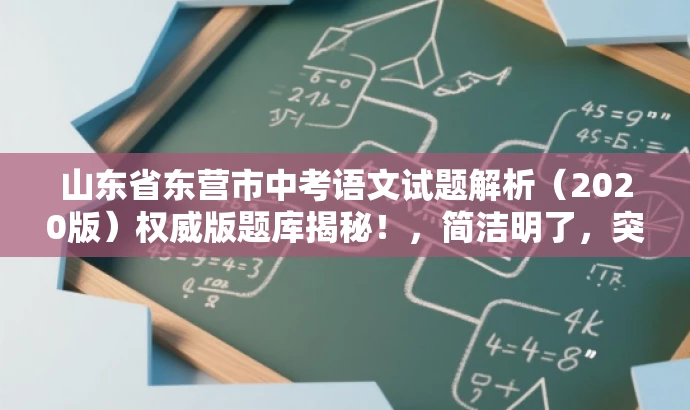 山东省东营市中考语文试题解析(2020版)权威版题库揭秘!,简洁明了,突出了核心价值和目标人群需求,同时使用了吸引眼球的语言,能够引起潜在用户的兴趣和好奇心。 山东省东营市中考语文试题解析(2020版)权威版题库揭秘!,简洁明了,突出了核心价值和目标人群需求,同时使用了吸引眼球的语言,能够引起潜在用户的兴趣和好奇心。