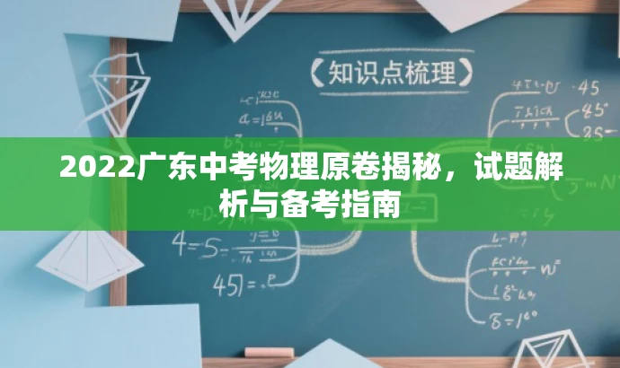2022广东中考物理原卷揭秘,试题解析与备考指南 2022广东中考物理原卷揭秘,试题解析与备考指南