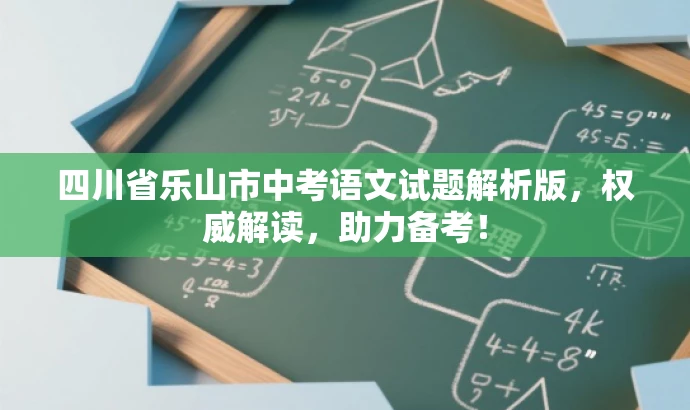 四川省乐山市中考语文试题解析版,权威解读,助力备考! 四川省乐山市中考语文试题解析版,权威解读,助力备考!