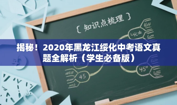 揭秘!2020年黑龙江绥化中考语文真题全解析(学生必备版) 揭秘!2020年黑龙江绥化中考语文真题全解析(学生必备版)
