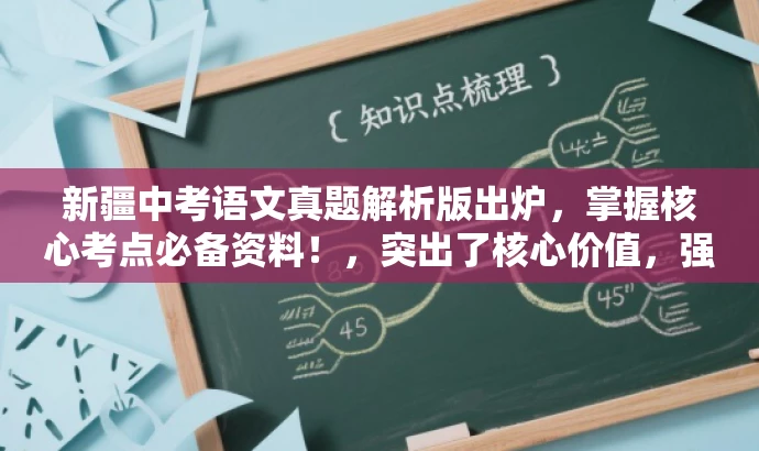 新疆中考语文真题解析版出炉,掌握核心考点必备资料!,突出了核心价值,强调了真题解析的重要性,同时使用了有吸引力的语言来吸引目标人群的注意力。 新疆中考语文真题解析版出炉,掌握核心考点必备资料!,突出了核心价值,强调了真题解析的重要性,同时使用了有吸引力的语言来吸引目标人群的注意力。