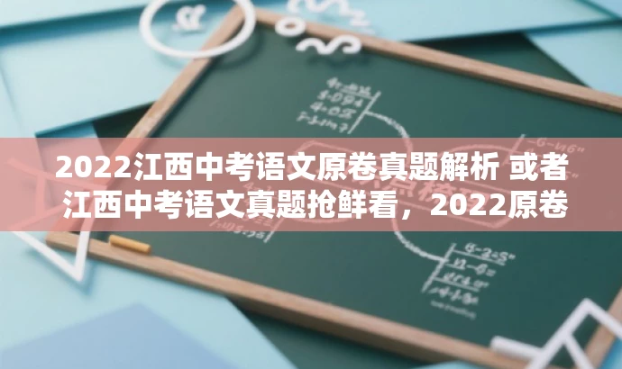 2022江西中考语文原卷真题解析 或者 江西中考语文真题抢鲜看,2022原卷版 2022江西中考语文原卷真题解析 或者 江西中考语文真题抢鲜看,2022原卷版