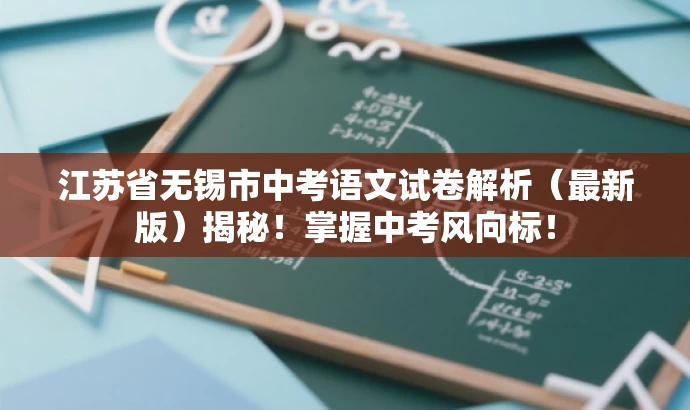 江苏省无锡市中考语文试卷解析(最新版)揭秘!掌握中考风向标! 江苏省无锡市中考语文试卷解析(最新版)揭秘!掌握中考风向标!