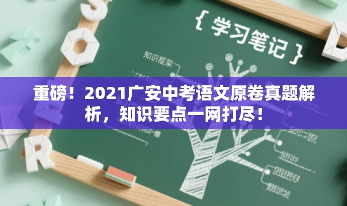 重磅!2021广安中考语文原卷真题解析,知识要点一网打尽! 重磅!2021广安中考语文原卷真题解析,知识要点一网打尽!