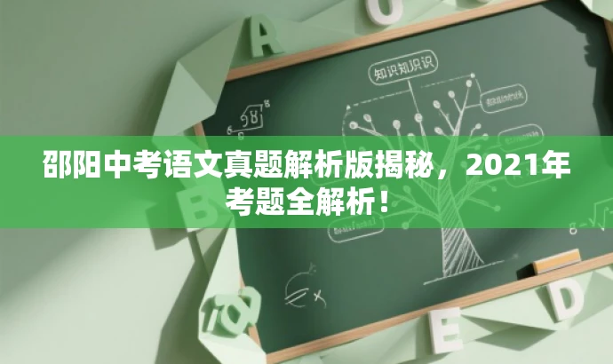 邵阳中考语文真题解析版揭秘,2021年考题全解析! 邵阳中考语文真题解析版揭秘,2021年考题全解析!