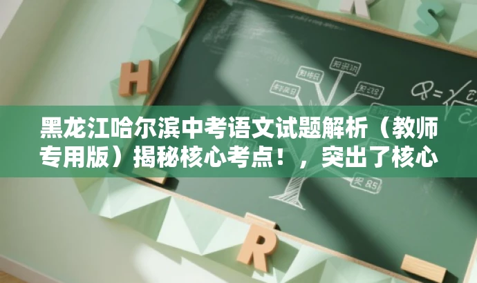 黑龙江哈尔滨中考语文试题解析（教师专用版）揭秘核心考点！，突出了核心价值和目标人群需求，同时语言简洁明了，具有吸引力。