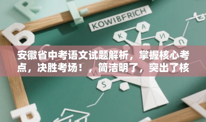 安徽省中考语文试题解析,掌握核心考点,决胜考场!,简洁明了,突出了核心价值和目标人群需求,同时语言有吸引力,适合吸引学生和家长关注。 安徽省中考语文试题解析,掌握核心考点,决胜考场!,简洁明了,突出了核心价值和目标人群需求,同时语言有吸引力,适合吸引学生和家长关注。