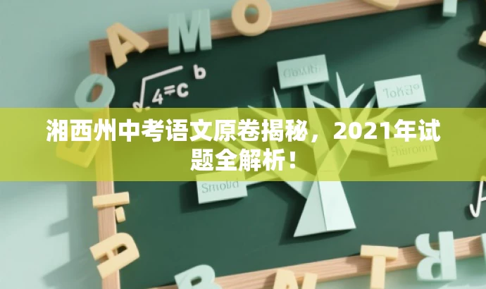 湘西州中考语文原卷揭秘,2021年试题全解析! 湘西州中考语文原卷揭秘,2021年试题全解析!