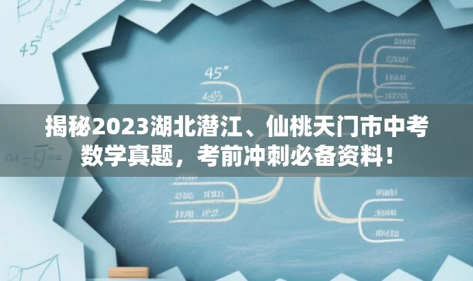 揭秘2023湖北潜江、仙桃天门市中考数学真题,考前冲刺必备资料! 揭秘2023湖北潜江、仙桃天门市中考数学真题,考前冲刺必备资料!