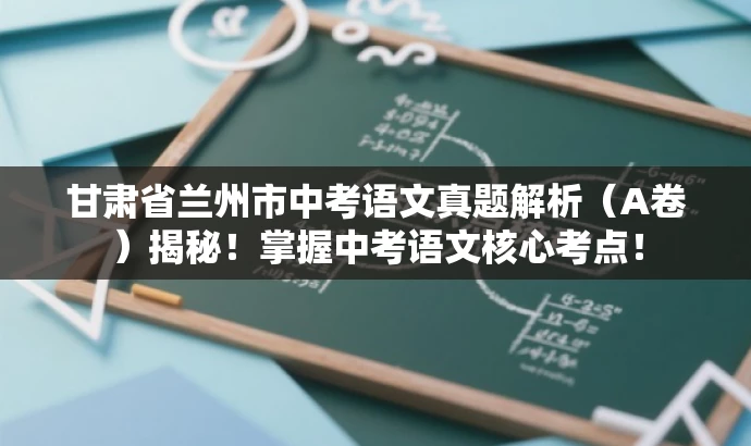 甘肃省兰州市中考语文真题解析(A卷)揭秘!掌握中考语文核心考点! 甘肃省兰州市中考语文真题解析(A卷)揭秘!掌握中考语文核心考点!