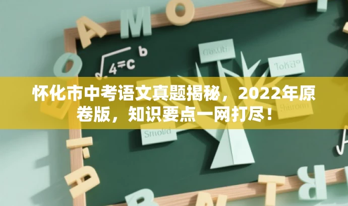 怀化市中考语文真题揭秘,2022年原卷版,知识要点一网打尽! 怀化市中考语文真题揭秘,2022年原卷版,知识要点一网打尽!