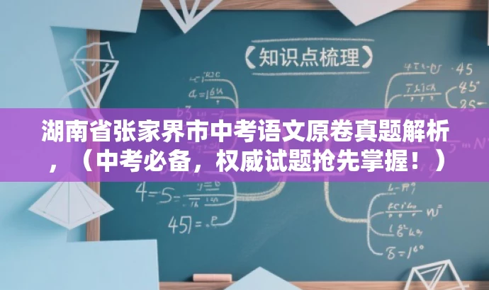 湖南省张家界市中考语文原卷真题解析,(中考必备,权威试题抢先掌握!) 湖南省张家界市中考语文原卷真题解析,(中考必备,权威试题抢先掌握!)