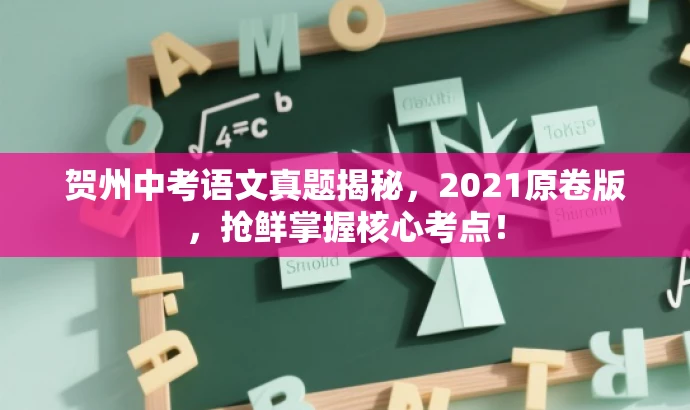 贺州中考语文真题揭秘，2021原卷版，抢鲜掌握核心考点！
