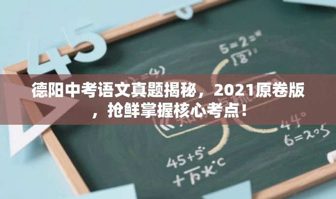德阳中考语文真题揭秘，2021原卷版，抢鲜掌握核心考点！