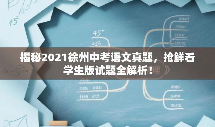 揭秘2021徐州中考语文真题,抢鲜看学生版试题全解析! 揭秘2021徐州中考语文真题,抢鲜看学生版试题全解析!