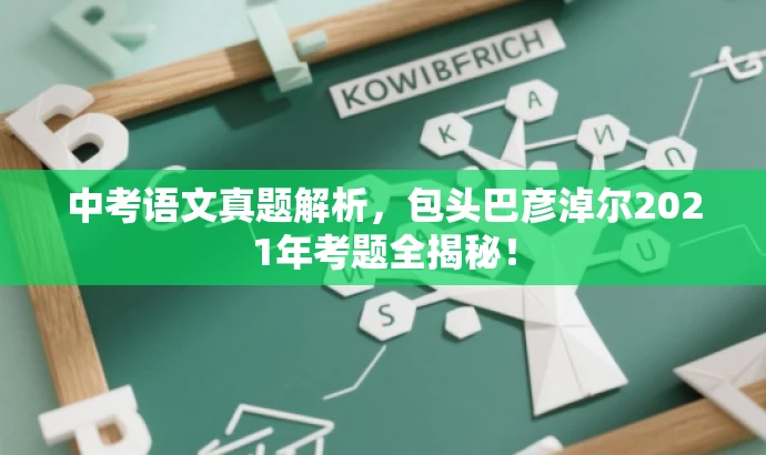 中考语文真题解析，包头巴彦淖尔2021年考题全揭秘！