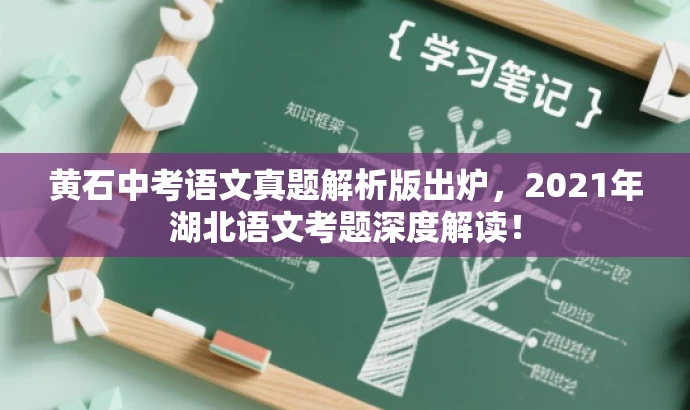 黄石中考语文真题解析版出炉，2021年湖北语文考题深度解读！